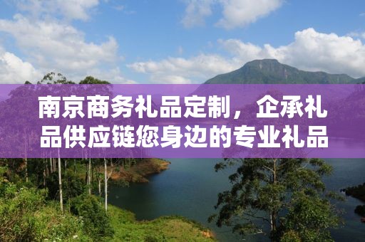 南京商务礼品定制，企承礼品供应链您身边的专业礼品定制公司
