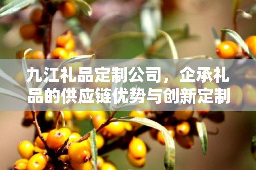 九江礼品定制公司，企承礼品的供应链优势与创新定制体验