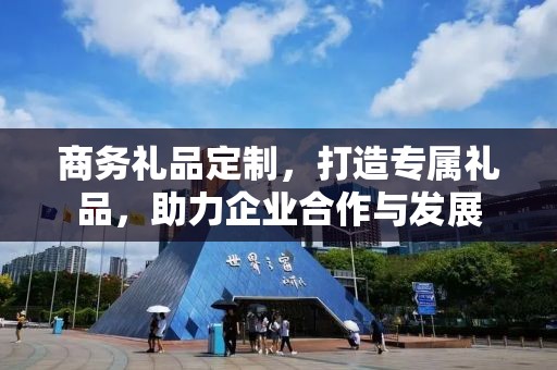 商务礼品定制，打造专属礼品，助力企业合作与发展